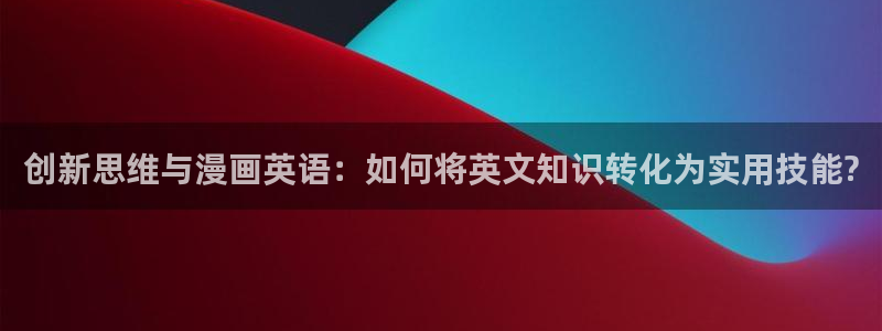禁漫天堂jk：创新思维与漫画英语：如何将英文知识转化为实用技能?